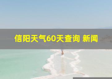 信阳天气60天查询 新闻